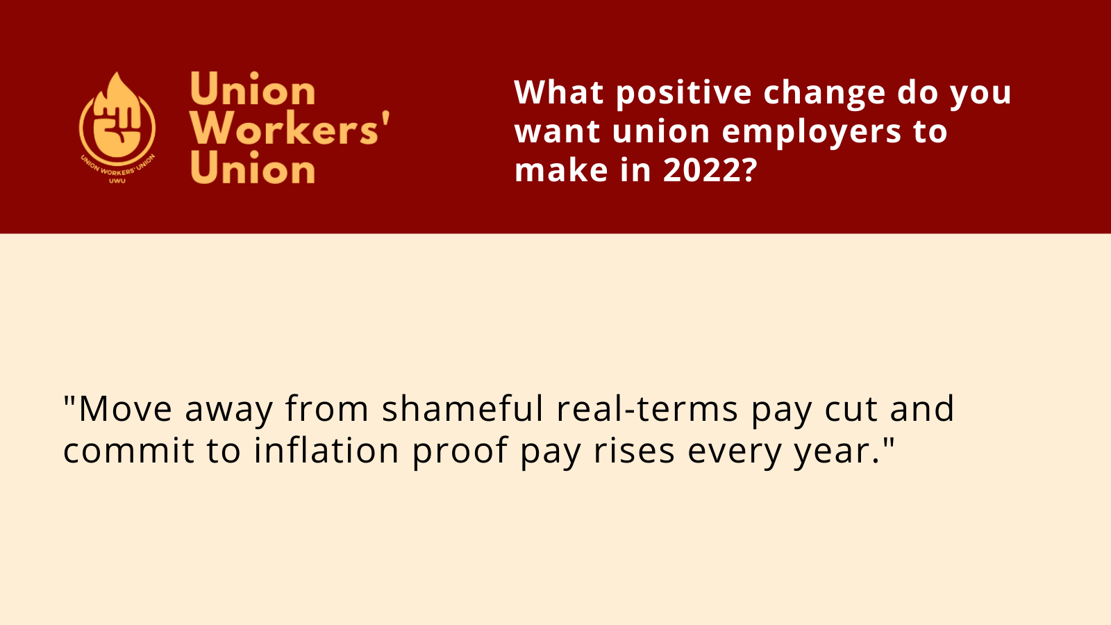 UWU logo next to question, what positive changes do you want union employers to make in 2022? Member response: Move away from shameful real-terms pay cut and commit to inflation proof pay rises every year.