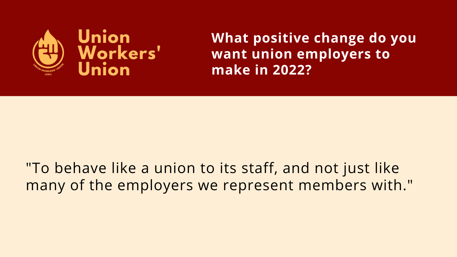 UWU logo next to the question, what positive changes do you want union employers to make in 2022? Member response: To behave like a union to its staff, and not just like many of the employers we represent members with.