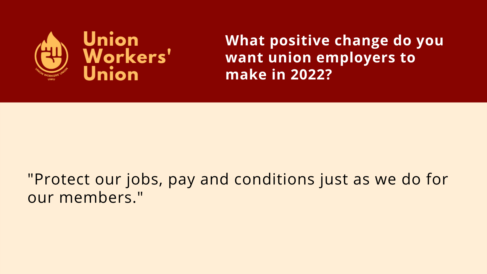 UWU logo next to question, what positive change do you want union employers to make in 2022?  Member response: Protect our jobs, pay and conditions just as we do for our members 
